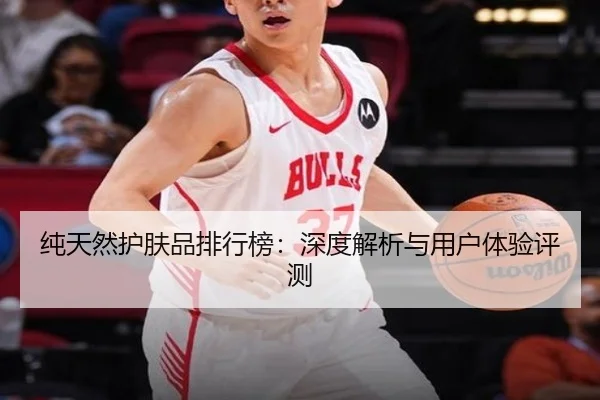 纯天然护肤品排行榜：深度解析与用户体验评测