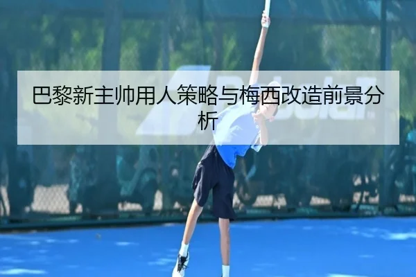 巴黎新主帅用人策略与梅西改造前景分析
