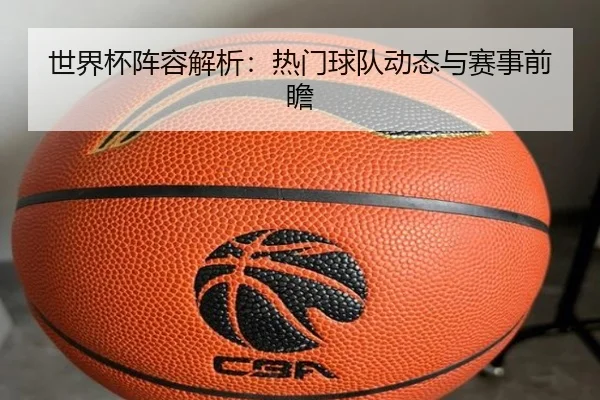 世界杯阵容解析：热门球队动态与赛事前瞻