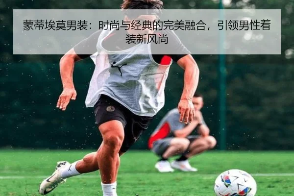 蒙蒂埃莫男装：时尚与经典的完美融合，引领男性着装新风尚