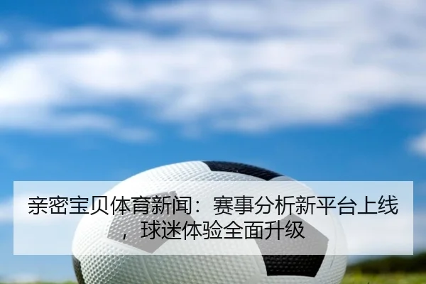 亲密宝贝体育新闻：赛事分析新平台上线，球迷体验全面升级